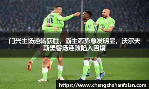 门兴主场逆转获胜，霸主态势愈发明显，沃尔夫斯堡客场连败陷入困境